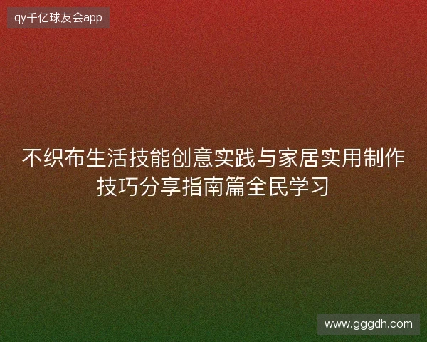 不织布生活技能创意实践与家居实用制作技巧分享指南篇全民学习